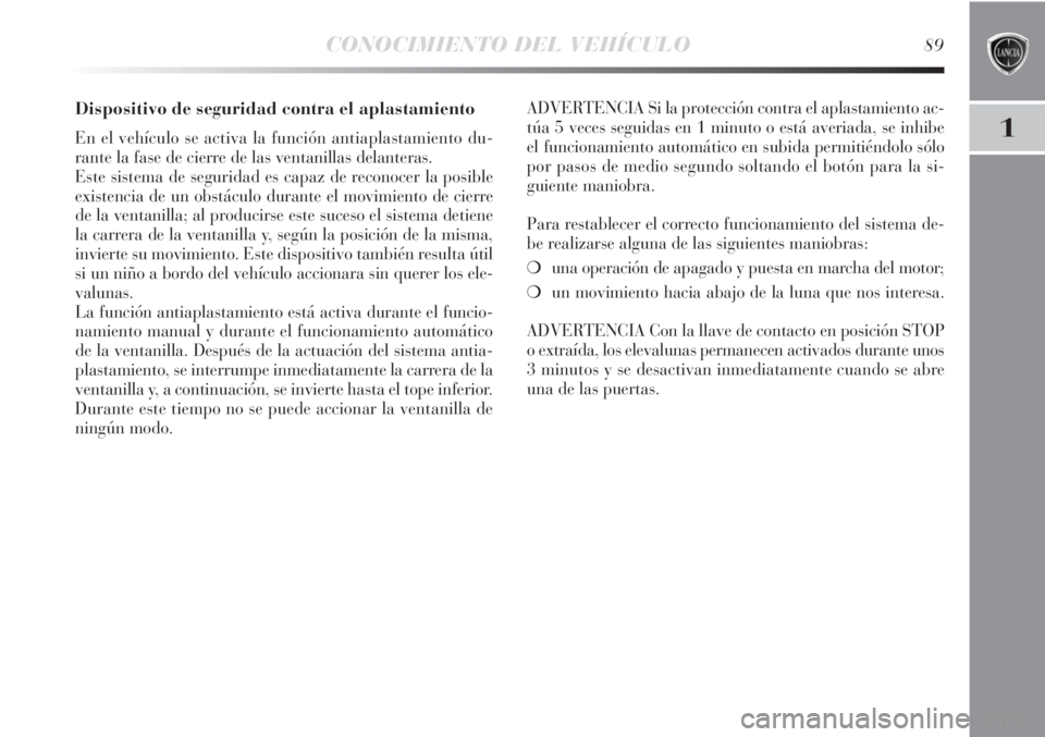Lancia Delta 2011  Manual de Empleo y Cuidado (in Spanish) CONOCIMIENTO DEL VEHÍCULO89
1
Dispositivo de seguridad contra el aplastamiento 
En el vehículo se activa la función antiaplastamiento du-
rante la fase de cierre de las ventanillas delanteras.
Este
