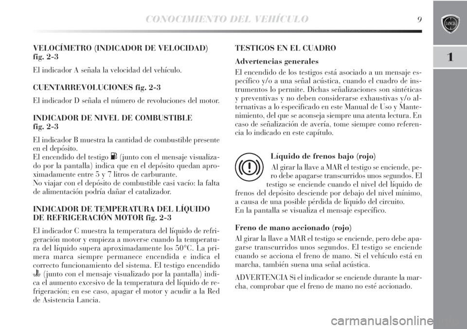 Lancia Delta 2011  Manual de Empleo y Cuidado (in Spanish) CONOCIMIENTO DEL VEHÍCULO9
1
VELOCÍMETRO (INDICADOR DE VELOCIDAD) 
fig. 2-3
El indicador A señala la velocidad del vehículo.
CUENTARREVOLUCIONES fig. 2-3
El indicador D señala el número de revol