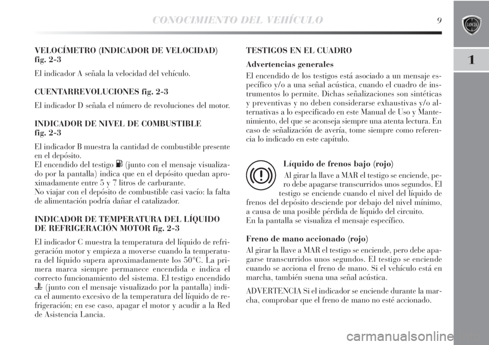 Lancia Delta 2011 Manual de Empleo y Cuidado (in Spanish) CONOCIMIENTO DEL VEHÍCULO9
1
VELOCÍMETRO (INDICADOR DE VELOCIDAD)
fig. 2-3
El indicador A señala la velocidad del vehículo.
CUENTARREVOLUCIONES fig. 2-3
El indicador D señala el número de revol Lancia Delta 2011 Manual de Empleo y Cuidado (in Spanish) CONOCIMIENTO DEL VEHÍCULO9
1
VELOCÍMETRO (INDICADOR DE VELOCIDAD)
fig. 2-3
El indicador A señala la velocidad del vehículo.
CUENTARREVOLUCIONES fig. 2-3
El indicador D señala el número de revol