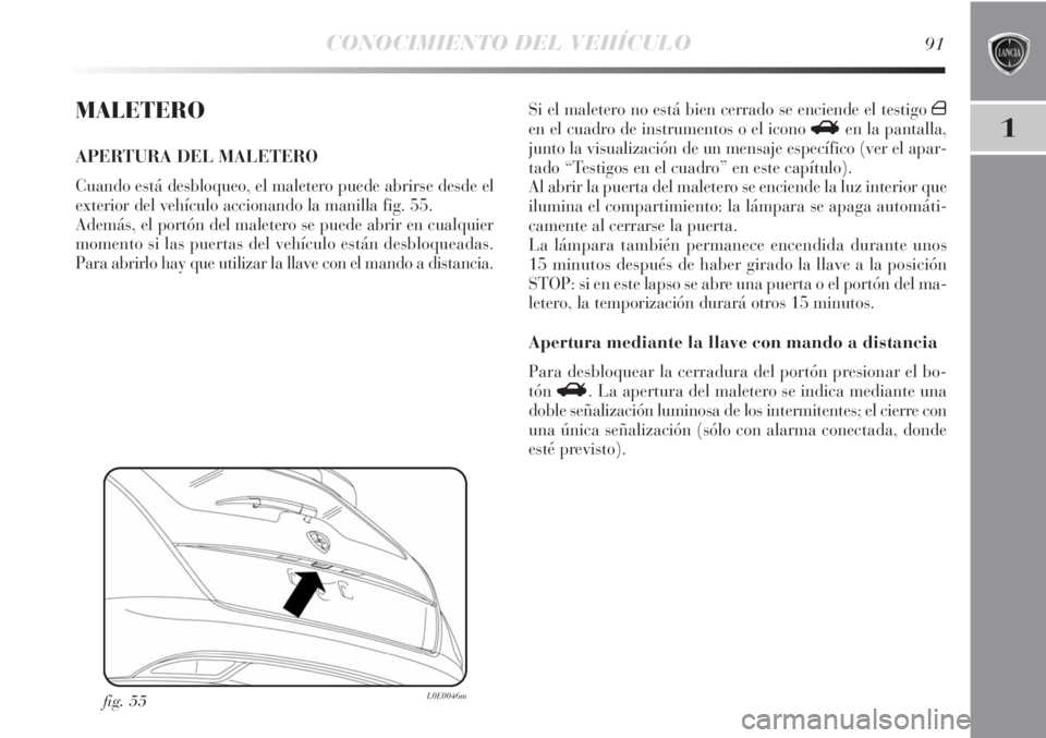 Lancia Delta 2011 Manual de Empleo y Cuidado (in Spanish) CONOCIMIENTO DEL VEHÍCULO91
1
MALETERO
APERTURA DEL MALETERO
Cuando está desbloqueo, el maletero puede abrirse desde el
exterior del vehículo accionando la manilla fig. 55.
Además, el portón del Lancia Delta 2011 Manual de Empleo y Cuidado (in Spanish) CONOCIMIENTO DEL VEHÍCULO91
1
MALETERO
APERTURA DEL MALETERO
Cuando está desbloqueo, el maletero puede abrirse desde el
exterior del vehículo accionando la manilla fig. 55.
Además, el portón del