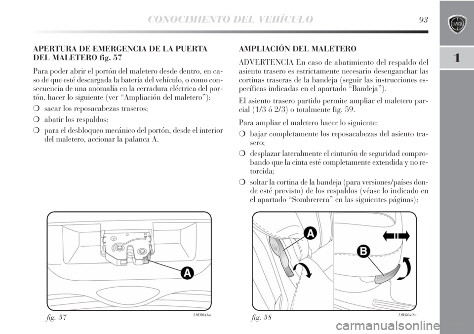 Lancia Delta 2011 Manual de Empleo y Cuidado (in Spanish) CONOCIMIENTO DEL VEHÍCULO93
1
fig. 57L0E0048m
APERTURA DE EMERGENCIA DE LA PUERTA
DEL MALETERO fig. 57
Para poder abrir el portón del maletero desde dentro, en ca-
so de que esté descargada la bate Lancia Delta 2011 Manual de Empleo y Cuidado (in Spanish) CONOCIMIENTO DEL VEHÍCULO93
1
fig. 57L0E0048m
APERTURA DE EMERGENCIA DE LA PUERTA
DEL MALETERO fig. 57
Para poder abrir el portón del maletero desde dentro, en ca-
so de que esté descargada la bate