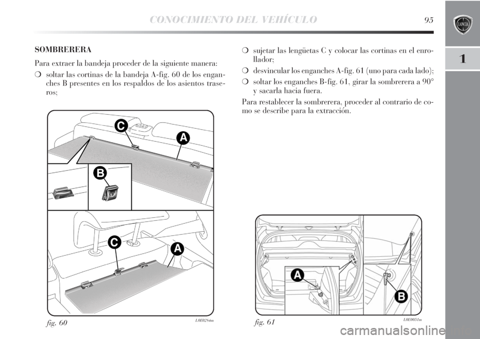 Lancia Delta 2011 Manual de Empleo y Cuidado (in Spanish) CONOCIMIENTO DEL VEHÍCULO95
1
fig. 61L0E0051mfig. 60L0E0284m
❍sujetar las lengüetas C y colocar las cortinas en el enro-
llador;
❍desvincular los enganches A-fig. 61 (uno para cada lado);
❍sol Lancia Delta 2011 Manual de Empleo y Cuidado (in Spanish) CONOCIMIENTO DEL VEHÍCULO95
1
fig. 61L0E0051mfig. 60L0E0284m
❍sujetar las lengüetas C y colocar las cortinas en el enro-
llador;
❍desvincular los enganches A-fig. 61 (uno para cada lado);
❍sol