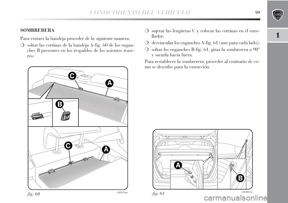 Lancia Delta 2013 Manual de Empleo y Cuidado (in Spanish) CONOCIMIENTO DEL VEHÍCULO99
1
fig. 61L0E0051mfig. 60L0E0284m
❍sujetar las lengüetas C y colocar las cortinas en el enro-
llador;
❍desvincular los enganches A-fig. 61 (uno para cada lado);
❍sol Lancia Delta 2013 Manual de Empleo y Cuidado (in Spanish) CONOCIMIENTO DEL VEHÍCULO99
1
fig. 61L0E0051mfig. 60L0E0284m
❍sujetar las lengüetas C y colocar las cortinas en el enro-
llador;
❍desvincular los enganches A-fig. 61 (uno para cada lado);
❍sol