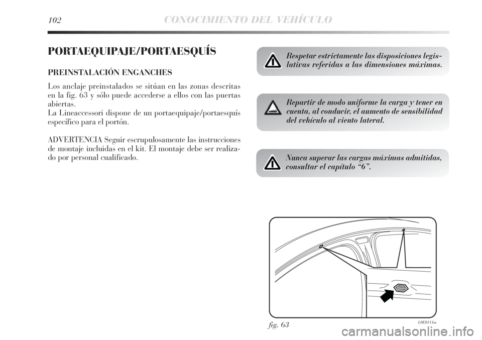 Lancia Delta 2013 Manual de Empleo y Cuidado (in Spanish) 102CONOCIMIENTO DEL VEHÍCULO
PORTAEQUIPAJE/PORTAESQUÍS
PREINSTALACIÓN ENGANCHES
Los anclaje preinstalados se sitúan en las zonas descritas
en la fig. 63 y sólo puede accederse a ellos con las pue Lancia Delta 2013 Manual de Empleo y Cuidado (in Spanish) 102CONOCIMIENTO DEL VEHÍCULO
PORTAEQUIPAJE/PORTAESQUÍS
PREINSTALACIÓN ENGANCHES
Los anclaje preinstalados se sitúan en las zonas descritas
en la fig. 63 y sólo puede accederse a ellos con las pue