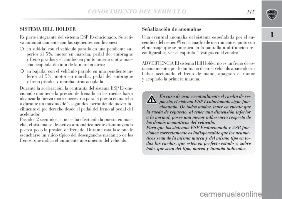 Lancia Delta 2013 Manual de Empleo y Cuidado (in Spanish) CONOCIMIENTO DEL VEHÍCULO115
1
Señalización de anomalías
Una eventual anomalía del sistema es señalada por el en-
cendido del testigo áen el cuadro de instrumentos, junto con
el mensaje que se Lancia Delta 2013 Manual de Empleo y Cuidado (in Spanish) CONOCIMIENTO DEL VEHÍCULO115
1
Señalización de anomalías
Una eventual anomalía del sistema es señalada por el en-
cendido del testigo áen el cuadro de instrumentos, junto con
el mensaje que se