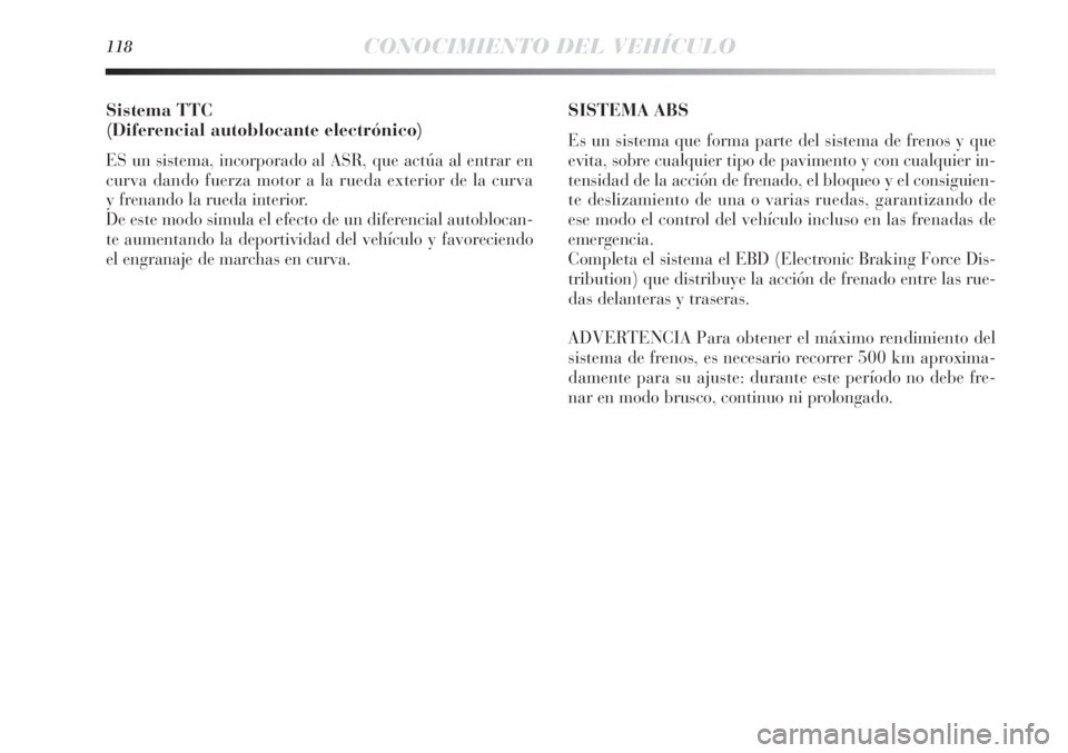 Lancia Delta 2013 Manual de Empleo y Cuidado (in Spanish) 118CONOCIMIENTO DEL VEHÍCULO
Sistema TTC
(Diferencial autoblocante electrónico)
ES un sistema, incorporado al ASR, que actúa al entrar en
curva dando fuerza motor a la rueda exterior de la curva
y Lancia Delta 2013 Manual de Empleo y Cuidado (in Spanish) 118CONOCIMIENTO DEL VEHÍCULO
Sistema TTC
(Diferencial autoblocante electrónico)
ES un sistema, incorporado al ASR, que actúa al entrar en
curva dando fuerza motor a la rueda exterior de la curva
y