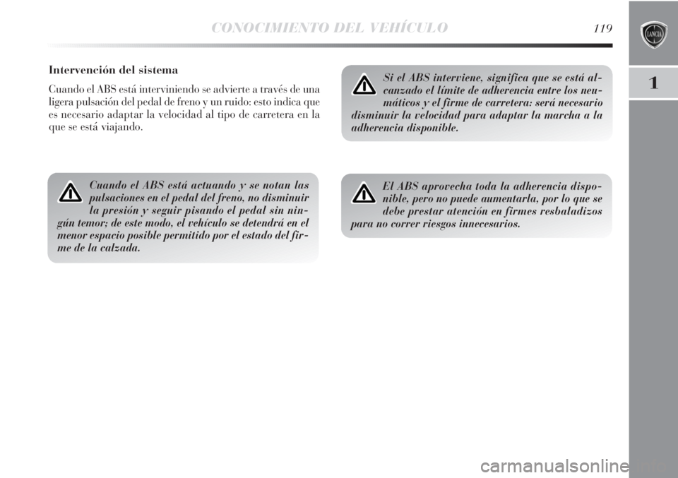 Lancia Delta 2013  Manual de Empleo y Cuidado (in Spanish) CONOCIMIENTO DEL VEHÍCULO119
1
Intervención del sistema
Cuando el ABS está interviniendo se advierte a través de una
ligera pulsación del pedal de freno y un ruido: esto indica que
es necesario a