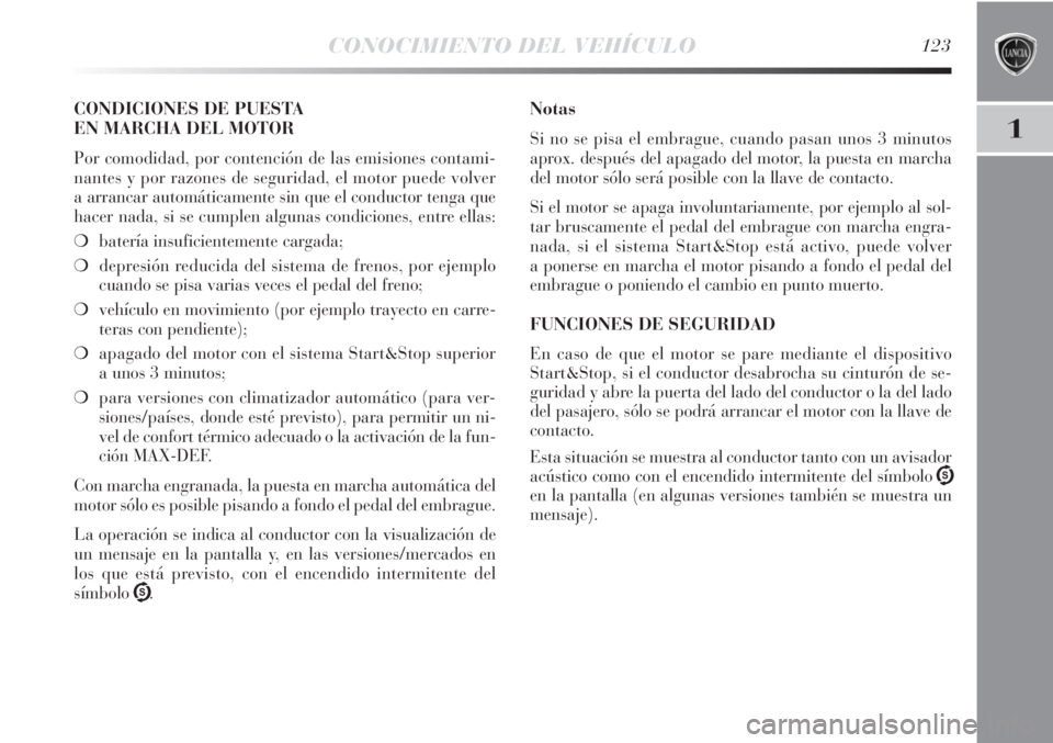 Lancia Delta 2013  Manual de Empleo y Cuidado (in Spanish) CONOCIMIENTO DEL VEHÍCULO123
1
CONDICIONES DE PUESTA 
EN MARCHA DEL MOTOR
Por comodidad, por contención de las emisiones contami-
nantes y por razones de seguridad, el motor puede volver
a arrancar 