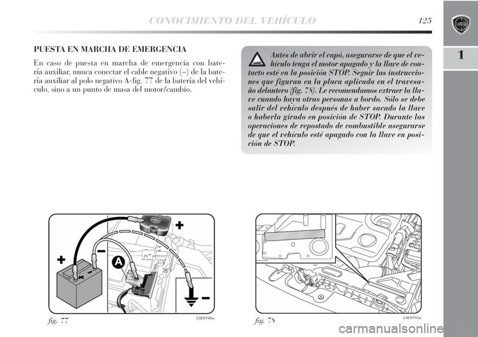 Lancia Delta 2013  Manual de Empleo y Cuidado (in Spanish) CONOCIMIENTO DEL VEHÍCULO125
1PUESTA EN MARCHA DE EMERGENCIA
En caso de puesta en marcha de emergencia con bate-
ría auxiliar, nunca conectar el cable negativo (–) de la bate-
ría auxiliar al pol