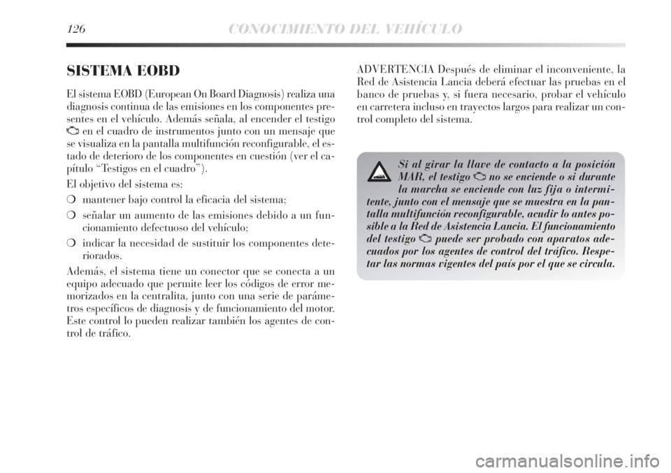 Lancia Delta 2013  Manual de Empleo y Cuidado (in Spanish) 126CONOCIMIENTO DEL VEHÍCULO
SISTEMA EOBD 
El sistema EOBD (European On Board Diagnosis) realiza una
diagnosis continua de las emisiones en los componentes pre-
sentes en el vehículo. Además señal