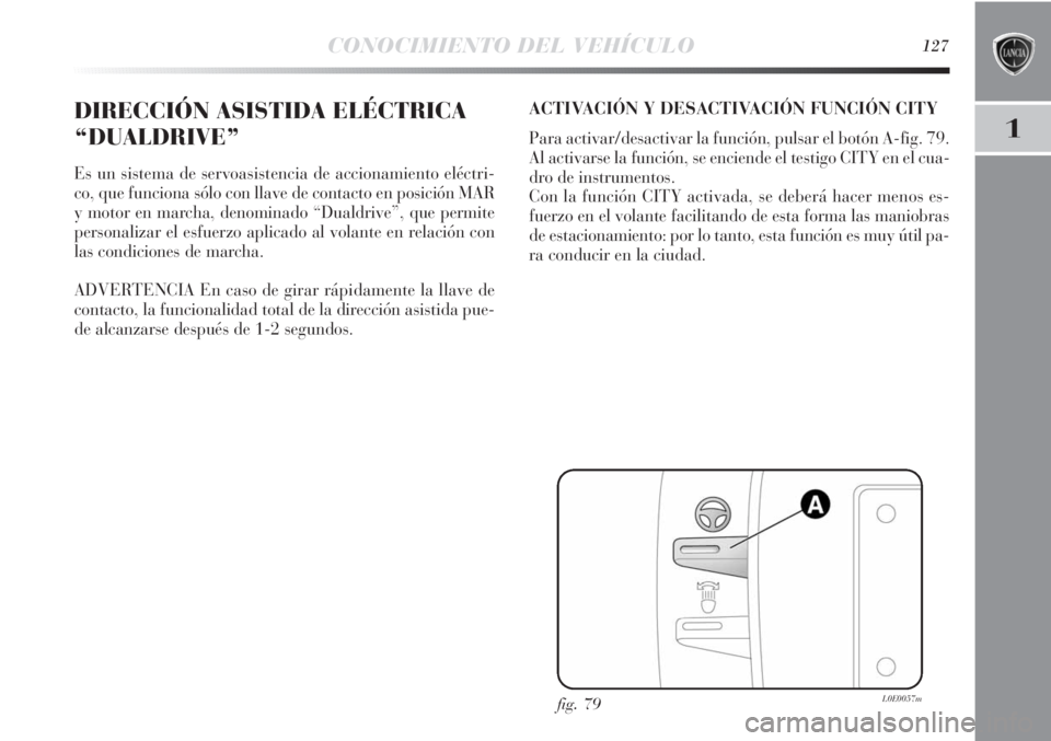 Lancia Delta 2013  Manual de Empleo y Cuidado (in Spanish) CONOCIMIENTO DEL VEHÍCULO127
1
DIRECCIÓN ASISTIDA ELÉCTRICA
“DUALDRIVE”
Es un sistema de servoasistencia de accionamiento eléctri-
co, que funciona sólo con llave de contacto en posición MAR