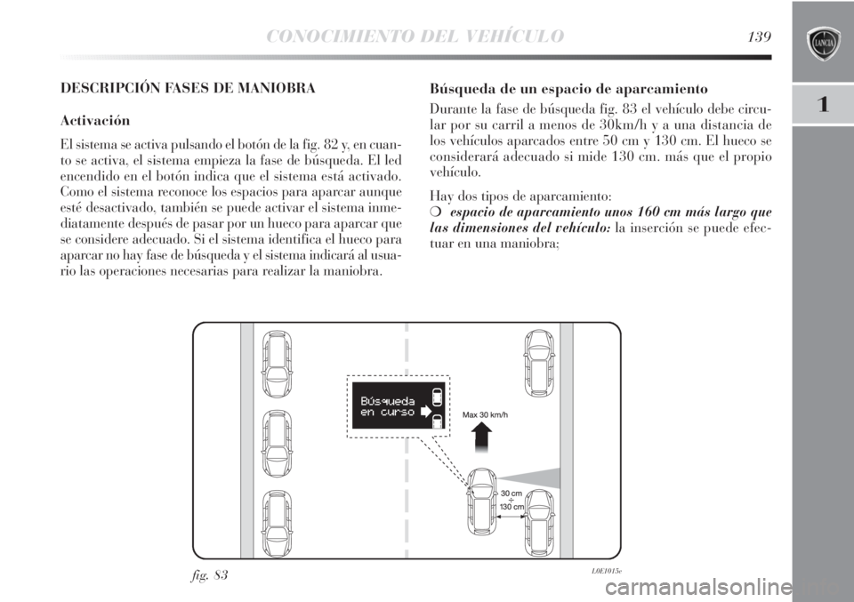 Lancia Delta 2013 Manual de Empleo y Cuidado (in Spanish) CONOCIMIENTO DEL VEHÍCULO139
1
DESCRIPCIÓN FASES DE MANIOBRA
Activación
El sistema se activa pulsando el botón de la fig. 82 y, en cuan-
to se activa, el sistema empieza la fase de búsqueda. El l Lancia Delta 2013 Manual de Empleo y Cuidado (in Spanish) CONOCIMIENTO DEL VEHÍCULO139
1
DESCRIPCIÓN FASES DE MANIOBRA
Activación
El sistema se activa pulsando el botón de la fig. 82 y, en cuan-
to se activa, el sistema empieza la fase de búsqueda. El l