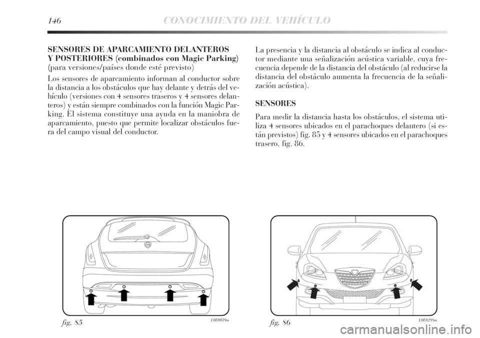 Lancia Delta 2013 Manual de Empleo y Cuidado (in Spanish) 146CONOCIMIENTO DEL VEHÍCULO
SENSORES DE APARCAMIENTO DELANTEROS
Y POSTERIORES (combinados con Magic Parking)
(para versiones/países donde esté previsto)
Los sensores de aparcamiento informan al co Lancia Delta 2013 Manual de Empleo y Cuidado (in Spanish) 146CONOCIMIENTO DEL VEHÍCULO
SENSORES DE APARCAMIENTO DELANTEROS
Y POSTERIORES (combinados con Magic Parking)
(para versiones/países donde esté previsto)
Los sensores de aparcamiento informan al co