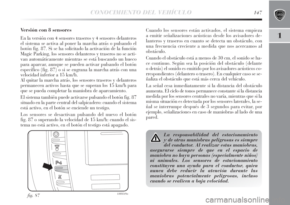 Lancia Delta 2013 Manual de Empleo y Cuidado (in Spanish) CONOCIMIENTO DEL VEHÍCULO147
1
Versión con 8 sensores
En la versión con 4 sensores traseros y 4 sensores delanteros
el sistema se activa al poner la marcha atrás o pulsando el
botón fig. 87. Si s Lancia Delta 2013 Manual de Empleo y Cuidado (in Spanish) CONOCIMIENTO DEL VEHÍCULO147
1
Versión con 8 sensores
En la versión con 4 sensores traseros y 4 sensores delanteros
el sistema se activa al poner la marcha atrás o pulsando el
botón fig. 87. Si s