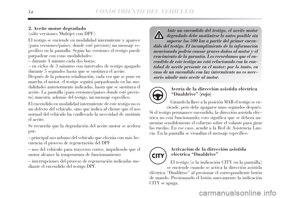 Lancia Delta 2012 Manual de Empleo y Cuidado (in Spanish) Ante un encendido del testigo, el aceite motor
degradado debe sustituirse lo antes posible sin
superar los 500 km a partir del primer encen-
dido del testigo. El incumplimiento de la información
menc Lancia Delta 2012 Manual de Empleo y Cuidado (in Spanish) Ante un encendido del testigo, el aceite motor
degradado debe sustituirse lo antes posible sin
superar los 500 km a partir del primer encen-
dido del testigo. El incumplimiento de la información
menc