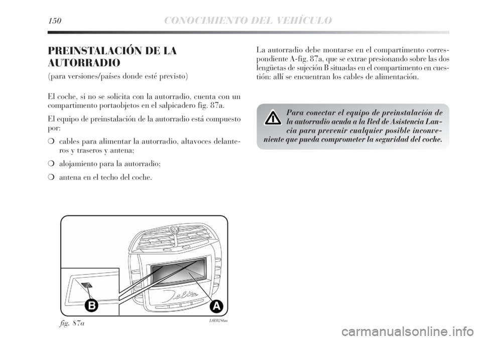 Lancia Delta 2013 Manual de Empleo y Cuidado (in Spanish) 150CONOCIMIENTO DEL VEHÍCULO
PREINSTALACIÓN DE LA
AUTORRADIO
(para versiones/países donde esté previsto)
El coche, si no se solicita con la autorradio, cuenta con un
compartimento portaobjetos en Lancia Delta 2013 Manual de Empleo y Cuidado (in Spanish) 150CONOCIMIENTO DEL VEHÍCULO
PREINSTALACIÓN DE LA
AUTORRADIO
(para versiones/países donde esté previsto)
El coche, si no se solicita con la autorradio, cuenta con un
compartimento portaobjetos en