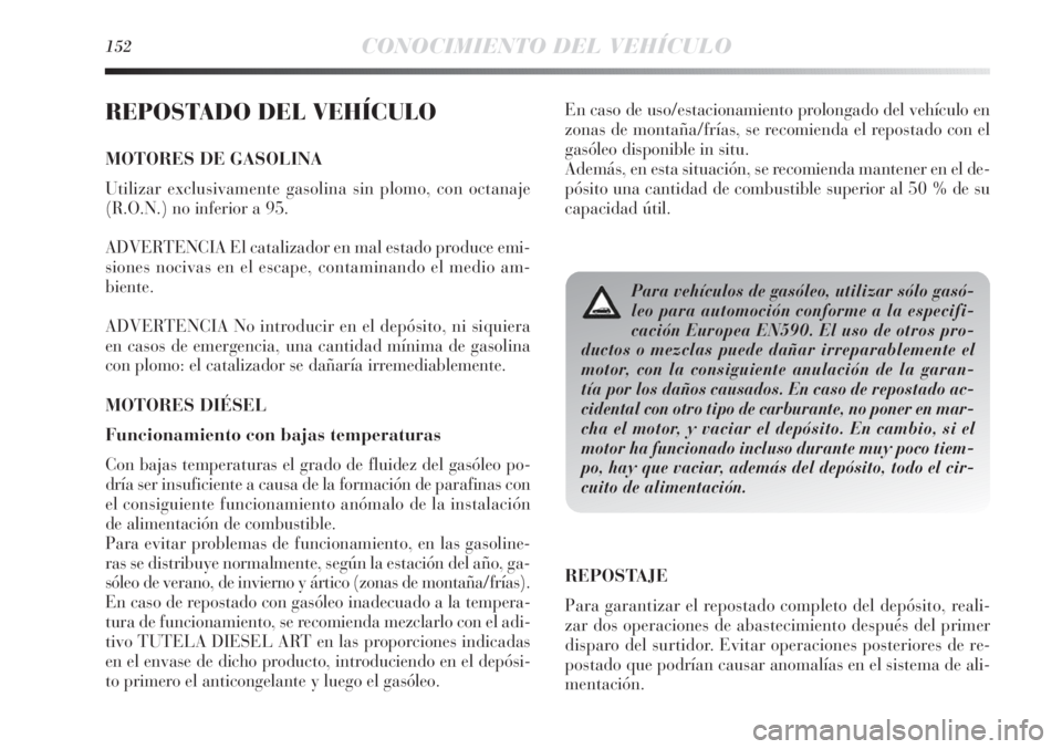 Lancia Delta 2013 Manual de Empleo y Cuidado (in Spanish) 152CONOCIMIENTO DEL VEHÍCULO
REPOSTADO DEL VEHÍCULO
MOTORES DE GASOLINA
Utilizar exclusivamente gasolina sin plomo, con octanaje
(R.O.N.) no inferior a 95.
ADVERTENCIA El catalizador en mal estado p Lancia Delta 2013 Manual de Empleo y Cuidado (in Spanish) 152CONOCIMIENTO DEL VEHÍCULO
REPOSTADO DEL VEHÍCULO
MOTORES DE GASOLINA
Utilizar exclusivamente gasolina sin plomo, con octanaje
(R.O.N.) no inferior a 95.
ADVERTENCIA El catalizador en mal estado p