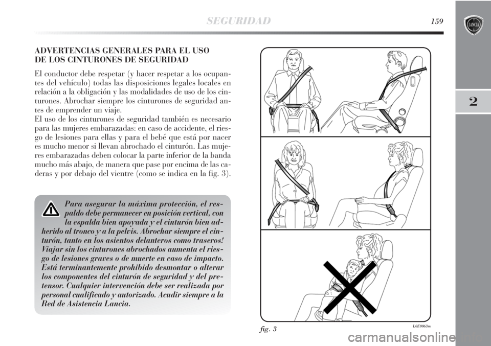 Lancia Delta 2013 Manual de Empleo y Cuidado (in Spanish) SEGURIDAD159
2
ADVERTENCIAS GENERALES PARA EL USO
DE LOS CINTURONES DE SEGURIDAD
El conductor debe respetar (y hacer respetar a los ocupan-
tes del vehículo) todas las disposiciones legales locales Lancia Delta 2013 Manual de Empleo y Cuidado (in Spanish) SEGURIDAD159
2
ADVERTENCIAS GENERALES PARA EL USO
DE LOS CINTURONES DE SEGURIDAD
El conductor debe respetar (y hacer respetar a los ocupan-
tes del vehículo) todas las disposiciones legales locales
