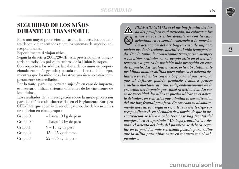 Lancia Delta 2013 Manual de Empleo y Cuidado (in Spanish) SEGURIDAD161
2
SEGURIDAD DE LOS NIÑOS
DURANTE EL TRANSPORTE
Para una mayor protección en caso de impacto, los ocupan-
tes deben viajar sentados y con los sistemas de sujeción co-
rrespondientes.
E Lancia Delta 2013 Manual de Empleo y Cuidado (in Spanish) SEGURIDAD161
2
SEGURIDAD DE LOS NIÑOS
DURANTE EL TRANSPORTE
Para una mayor protección en caso de impacto, los ocupan-
tes deben viajar sentados y con los sistemas de sujeción co-
rrespondientes.
E