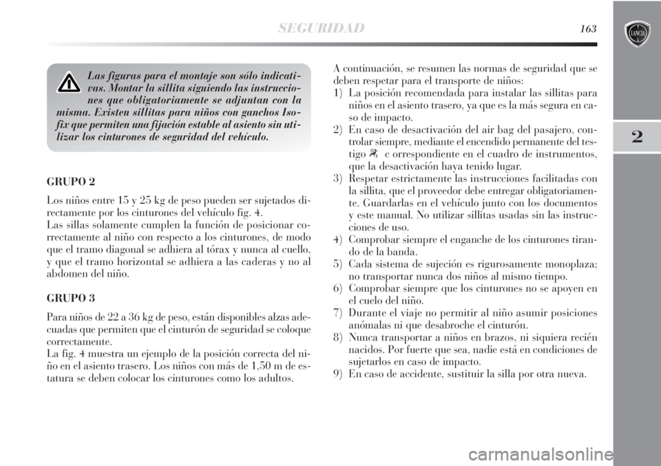 Lancia Delta 2013 Manual de Empleo y Cuidado (in Spanish) SEGURIDAD163
2
GRUPO 2
Los niños entre 15 y 25 kg de peso pueden ser sujetados di-
rectamente por los cinturones del vehículo fig. 4.
Las sillas solamente cumplen la función de posicionar co-
rrec Lancia Delta 2013 Manual de Empleo y Cuidado (in Spanish) SEGURIDAD163
2
GRUPO 2
Los niños entre 15 y 25 kg de peso pueden ser sujetados di-
rectamente por los cinturones del vehículo fig. 4.
Las sillas solamente cumplen la función de posicionar co-
rrec