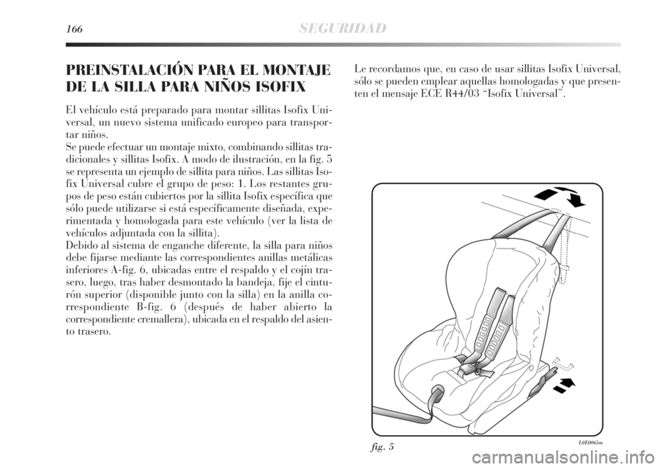 Lancia Delta 2013 Manual de Empleo y Cuidado (in Spanish) 166SEGURIDAD
PREINSTALACIÓN PARA EL MONTAJE
DE LA SILLA PARA NIÑOS ISOFIX
El vehículo está preparado para montar sillitas Isofix Uni-
versal, un nuevo sistema unificado europeo para transpor-
tar Lancia Delta 2013 Manual de Empleo y Cuidado (in Spanish) 166SEGURIDAD
PREINSTALACIÓN PARA EL MONTAJE
DE LA SILLA PARA NIÑOS ISOFIX
El vehículo está preparado para montar sillitas Isofix Uni-
versal, un nuevo sistema unificado europeo para transpor-
tar