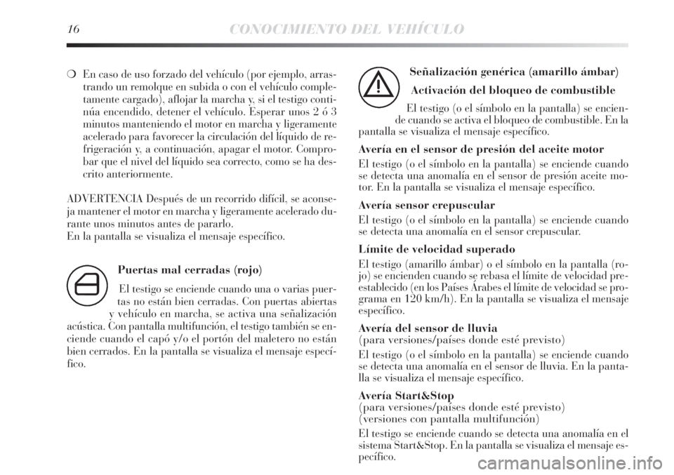 Lancia Delta 2013  Manual de Empleo y Cuidado (in Spanish) 16CONOCIMIENTO DEL VEHÍCULO
❍En caso de uso forzado del vehículo (por ejemplo, arras-
trando un remolque en subida o con el vehículo comple-
tamente cargado), aflojar la marcha y, si el testigo c