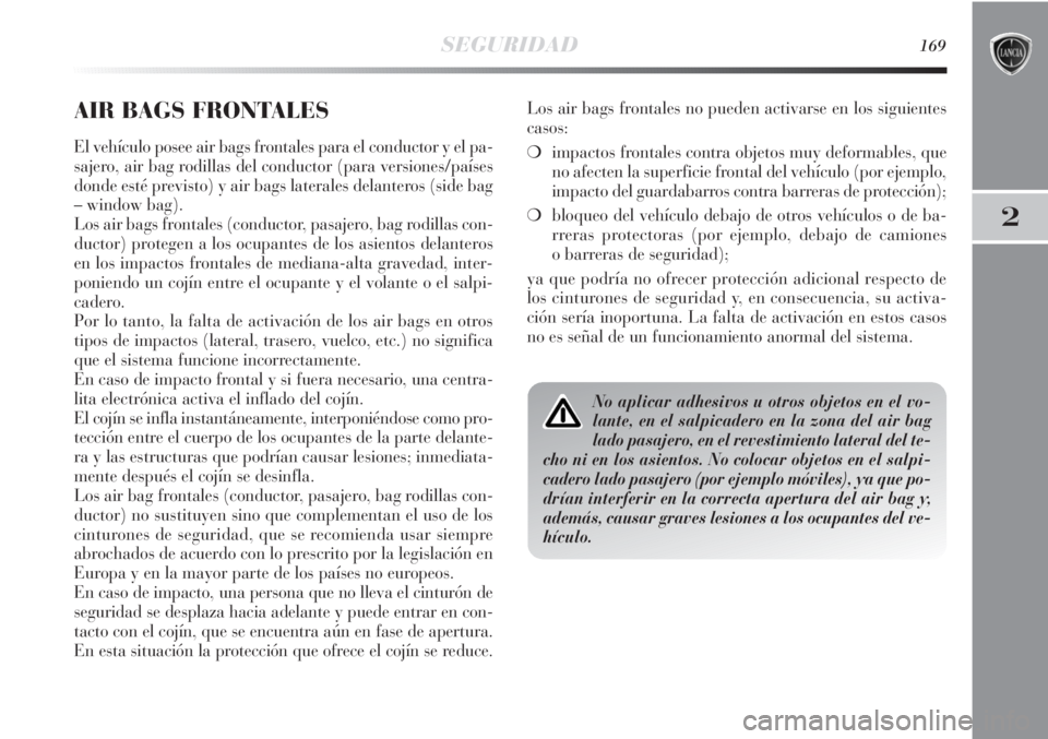 Lancia Delta 2012  Manual de Empleo y Cuidado (in Spanish) SEGURIDAD169
2
AIR BAGS FRONTALES
El vehículo posee air bags frontales para el conductor y el pa-
sajero, air bag rodillas del conductor (para versiones/países
donde esté previsto) y air bags later