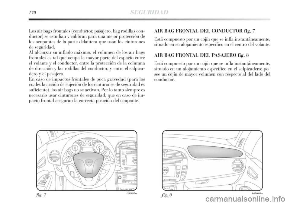 Lancia Delta 2013 Manual de Empleo y Cuidado (in Spanish) 170SEGURIDAD
Los air bags frontales (conductor, pasajero, bag rodillas con-
ductor) se estudian y calibran para una mejor protección de
los ocupantes de la parte delantera que usan los cinturones
de Lancia Delta 2013 Manual de Empleo y Cuidado (in Spanish) 170SEGURIDAD
Los air bags frontales (conductor, pasajero, bag rodillas con-
ductor) se estudian y calibran para una mejor protección de
los ocupantes de la parte delantera que usan los cinturones
de
