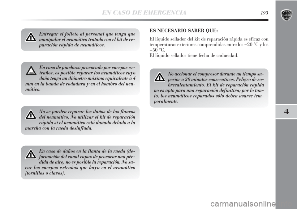 Lancia Delta 2013 Manual de Empleo y Cuidado (in Spanish) EN CASO DE EMERGENCIA193
4
En caso de pinchazo provocado por cuerpos ex-
traños, es posible reparar los neumáticos cuyo
daño tenga un diámetro máximo equivalente a 4
mm en la banda de rodadura y Lancia Delta 2013 Manual de Empleo y Cuidado (in Spanish) EN CASO DE EMERGENCIA193
4
En caso de pinchazo provocado por cuerpos ex-
traños, es posible reparar los neumáticos cuyo
daño tenga un diámetro máximo equivalente a 4
mm en la banda de rodadura y