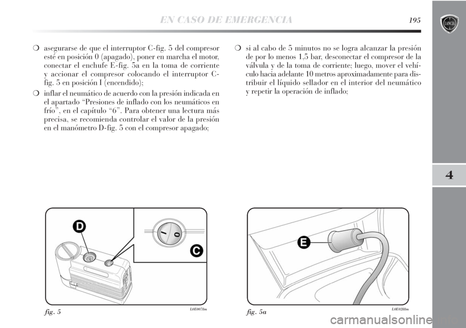 Lancia Delta 2013 Manual de Empleo y Cuidado (in Spanish) EN CASO DE EMERGENCIA195
4
❍asegurarse de que el interruptor C-fig. 5 del compresor
esté en posición 0 (apagado), poner en marcha el motor,
conectar el enchufe E-fig. 5a en la toma de corriente
y Lancia Delta 2013 Manual de Empleo y Cuidado (in Spanish) EN CASO DE EMERGENCIA195
4
❍asegurarse de que el interruptor C-fig. 5 del compresor
esté en posición 0 (apagado), poner en marcha el motor,
conectar el enchufe E-fig. 5a en la toma de corriente
y