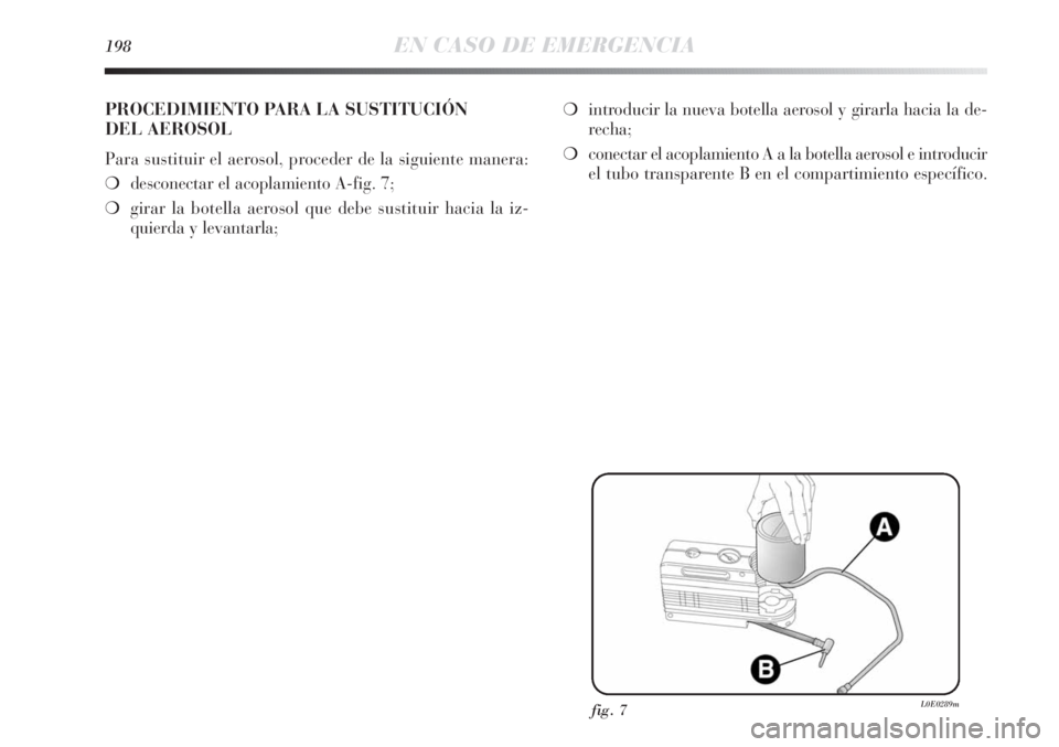 Lancia Delta 2013 Manual de Empleo y Cuidado (in Spanish) 198EN CASO DE EMERGENCIA
fig. 7L0E0289m
PROCEDIMIENTO PARA LA SUSTITUCIÓN
DEL AEROSOL
Para sustituir el aerosol, proceder de la siguiente manera:
❍desconectar el acoplamiento A-fig. 7;
❍girar la Lancia Delta 2013 Manual de Empleo y Cuidado (in Spanish) 198EN CASO DE EMERGENCIA
fig. 7L0E0289m
PROCEDIMIENTO PARA LA SUSTITUCIÓN
DEL AEROSOL
Para sustituir el aerosol, proceder de la siguiente manera:
❍desconectar el acoplamiento A-fig. 7;
❍girar la