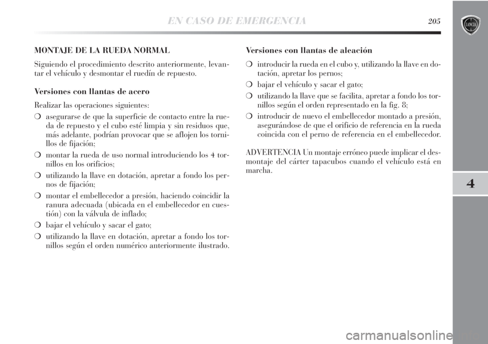 Lancia Delta 2013 Manual de Empleo y Cuidado (in Spanish) EN CASO DE EMERGENCIA205
4
MONTAJE DE LA RUEDA NORMAL
Siguiendo el procedimiento descrito anteriormente, levan-
tar el vehículo y desmontar el ruedín de repuesto.
Versiones con llantas de acero
Real Lancia Delta 2013 Manual de Empleo y Cuidado (in Spanish) EN CASO DE EMERGENCIA205
4
MONTAJE DE LA RUEDA NORMAL
Siguiendo el procedimiento descrito anteriormente, levan-
tar el vehículo y desmontar el ruedín de repuesto.
Versiones con llantas de acero
Real