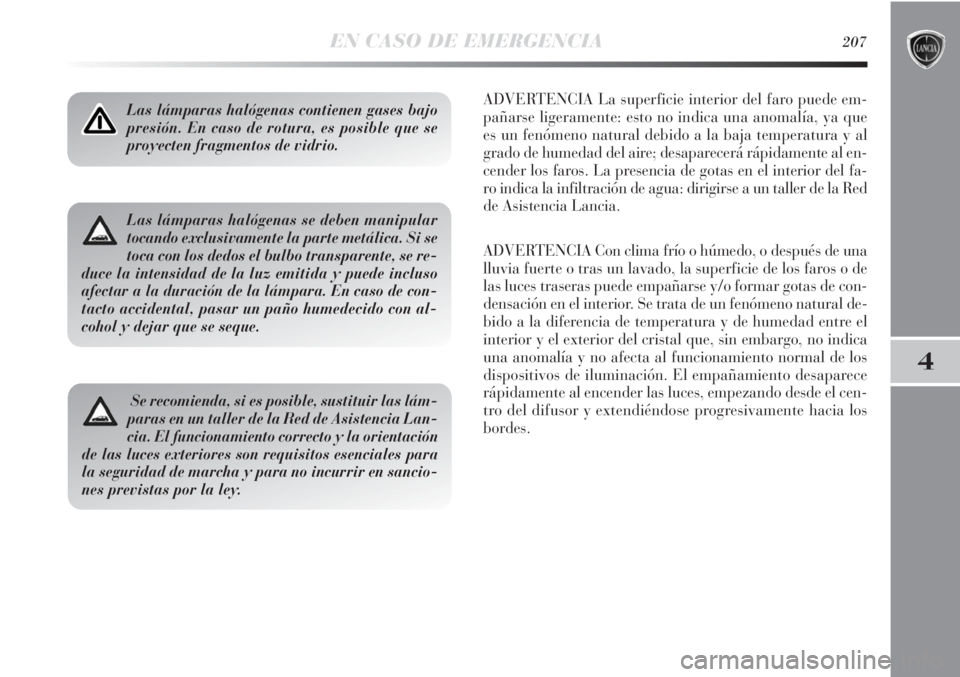 Lancia Delta 2013 Manual de Empleo y Cuidado (in Spanish) EN CASO DE EMERGENCIA207
4
Las lámparas halógenas contienen gases bajo
presión. En caso de rotura, es posible que se
proyecten fragmentos de vidrio.ADVERTENCIA La superficie interior del faro puede Lancia Delta 2013 Manual de Empleo y Cuidado (in Spanish) EN CASO DE EMERGENCIA207
4
Las lámparas halógenas contienen gases bajo
presión. En caso de rotura, es posible que se
proyecten fragmentos de vidrio.ADVERTENCIA La superficie interior del faro puede