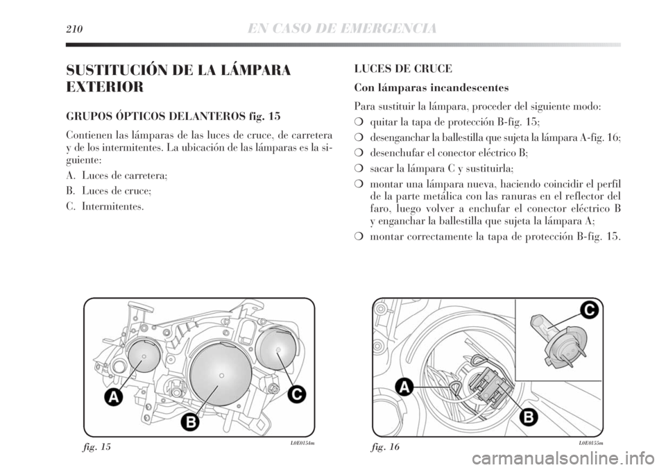 Lancia Delta 2013 Manual de Empleo y Cuidado (in Spanish) 210EN CASO DE EMERGENCIA
SUSTITUCIÓN DE LA LÁMPARA
EXTERIOR
GRUPOS ÓPTICOS DELANTEROS fig. 15
Contienen las lámparas de las luces de cruce, de carretera
y de los intermitentes. La ubicación de la Lancia Delta 2013 Manual de Empleo y Cuidado (in Spanish) 210EN CASO DE EMERGENCIA
SUSTITUCIÓN DE LA LÁMPARA
EXTERIOR
GRUPOS ÓPTICOS DELANTEROS fig. 15
Contienen las lámparas de las luces de cruce, de carretera
y de los intermitentes. La ubicación de la