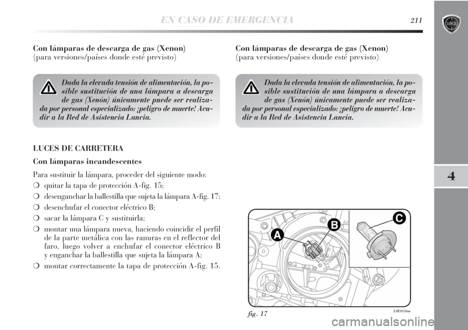 Lancia Delta 2013 Manual de Empleo y Cuidado (in Spanish) EN CASO DE EMERGENCIA211
4
Con lámparas de descarga de gas (Xenon)
(para versiones/países donde esté previsto)
LUCES DE CARRETERA
Con lámparas incandescentes
Para sustituir la lámpara, proceder Lancia Delta 2013 Manual de Empleo y Cuidado (in Spanish) EN CASO DE EMERGENCIA211
4
Con lámparas de descarga de gas (Xenon)
(para versiones/países donde esté previsto)
LUCES DE CARRETERA
Con lámparas incandescentes
Para sustituir la lámpara, proceder