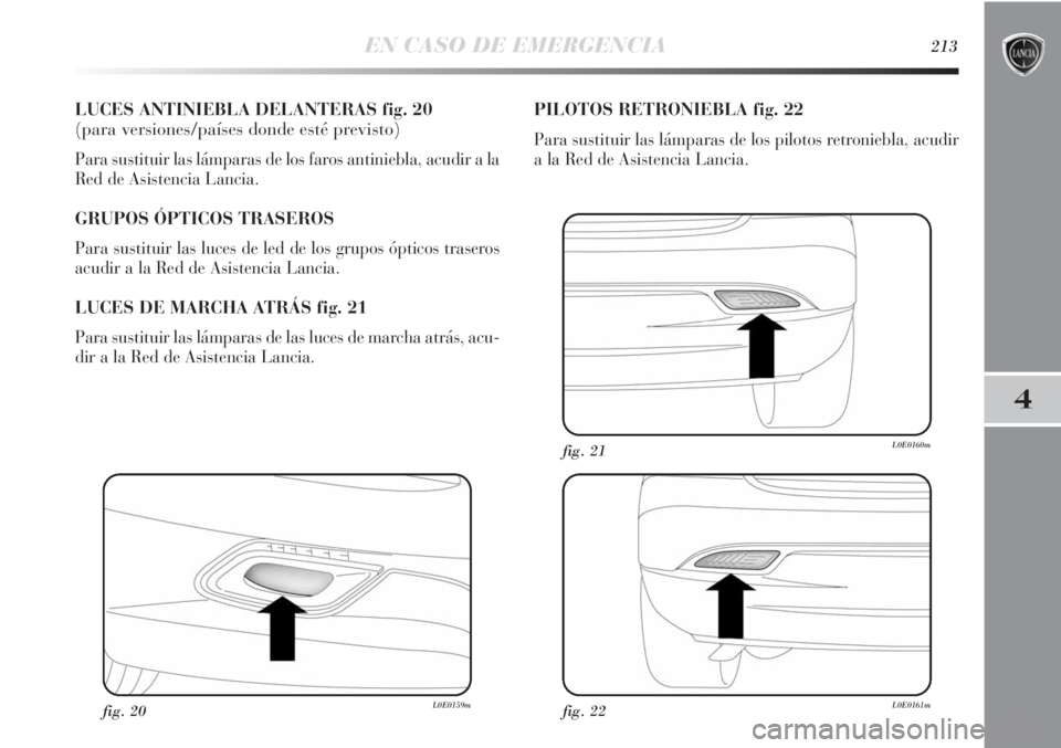Lancia Delta 2013 Manual de Empleo y Cuidado (in Spanish) EN CASO DE EMERGENCIA213
4
LUCES ANTINIEBLA DELANTERAS fig. 20
(para versiones/países donde esté previsto)
Para sustituir las lámparas de los faros antiniebla, acudir a la
Red de Asistencia Lancia. Lancia Delta 2013 Manual de Empleo y Cuidado (in Spanish) EN CASO DE EMERGENCIA213
4
LUCES ANTINIEBLA DELANTERAS fig. 20
(para versiones/países donde esté previsto)
Para sustituir las lámparas de los faros antiniebla, acudir a la
Red de Asistencia Lancia.