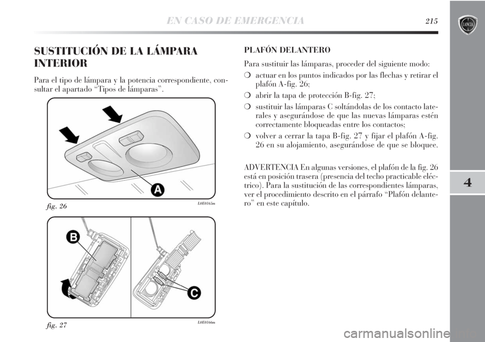 Lancia Delta 2013 Manual de Empleo y Cuidado (in Spanish) EN CASO DE EMERGENCIA215
4
fig. 27L0E0166m
fig. 26L0E0165m
SUSTITUCIÓN DE LA LÁMPARA
INTERIOR
Para el tipo de lámpara y la potencia correspondiente, con-
sultar el apartado “Tipos de lámparas” Lancia Delta 2013 Manual de Empleo y Cuidado (in Spanish) EN CASO DE EMERGENCIA215
4
fig. 27L0E0166m
fig. 26L0E0165m
SUSTITUCIÓN DE LA LÁMPARA
INTERIOR
Para el tipo de lámpara y la potencia correspondiente, con-
sultar el apartado “Tipos de lámparas”