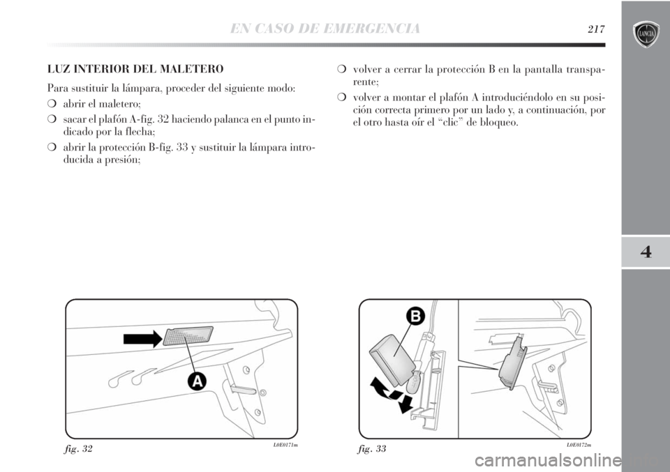 Lancia Delta 2013 Manual de Empleo y Cuidado (in Spanish) EN CASO DE EMERGENCIA217
4
fig. 32L0E0171mfig. 33L0E0172m
LUZ INTERIOR DEL MALETERO
Para sustituir la lámpara, proceder del siguiente modo:
❍abrir el maletero;
❍sacar el plafón A-fig. 32 haciend Lancia Delta 2013 Manual de Empleo y Cuidado (in Spanish) EN CASO DE EMERGENCIA217
4
fig. 32L0E0171mfig. 33L0E0172m
LUZ INTERIOR DEL MALETERO
Para sustituir la lámpara, proceder del siguiente modo:
❍abrir el maletero;
❍sacar el plafón A-fig. 32 haciend