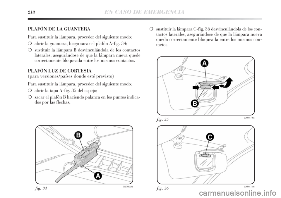 Lancia Delta 2013 Manual de Empleo y Cuidado (in Spanish) 218EN CASO DE EMERGENCIA
fig. 34L0E0173mfig. 36L0E0175m
fig. 35L0E0174m
PLAFÓN DE LA GUANTERA
Para sustituir la lámpara, proceder del siguiente modo:
❍abrir la guantera, luego sacar el plafón A-f Lancia Delta 2013 Manual de Empleo y Cuidado (in Spanish) 218EN CASO DE EMERGENCIA
fig. 34L0E0173mfig. 36L0E0175m
fig. 35L0E0174m
PLAFÓN DE LA GUANTERA
Para sustituir la lámpara, proceder del siguiente modo:
❍abrir la guantera, luego sacar el plafón A-f