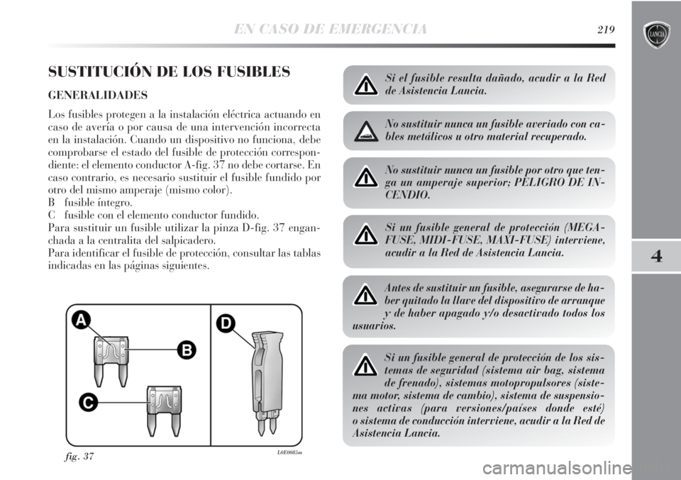 Lancia Delta 2013 Manual de Empleo y Cuidado (in Spanish) EN CASO DE EMERGENCIA219
4
SUSTITUCIÓN DE LOS FUSIBLES
GENERALIDADES
Los fusibles protegen a la instalación eléctrica actuando en
caso de avería o por causa de una intervención incorrecta
en la i Lancia Delta 2013 Manual de Empleo y Cuidado (in Spanish) EN CASO DE EMERGENCIA219
4
SUSTITUCIÓN DE LOS FUSIBLES
GENERALIDADES
Los fusibles protegen a la instalación eléctrica actuando en
caso de avería o por causa de una intervención incorrecta
en la i