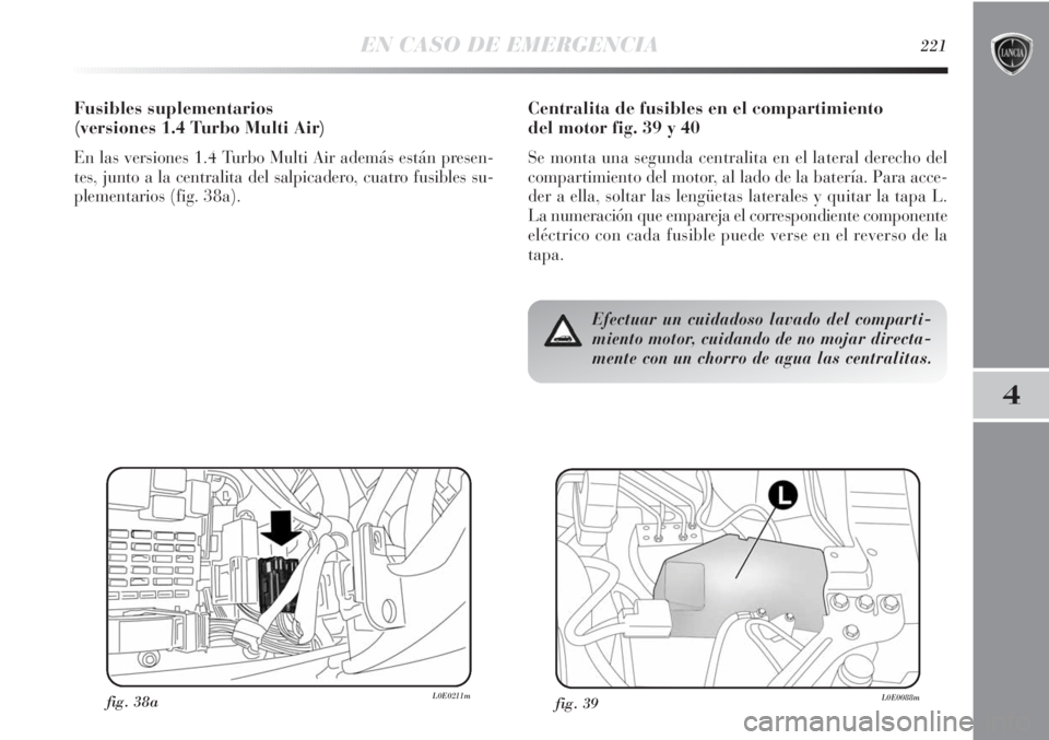 Lancia Delta 2013 Manual de Empleo y Cuidado (in Spanish) EN CASO DE EMERGENCIA221
4
Centralita de fusibles en el compartimiento
del motor fig. 39 y 40
Se monta una segunda centralita en el lateral derecho del
compartimiento del motor, al lado de la baterí Lancia Delta 2013 Manual de Empleo y Cuidado (in Spanish) EN CASO DE EMERGENCIA221
4
Centralita de fusibles en el compartimiento
del motor fig. 39 y 40
Se monta una segunda centralita en el lateral derecho del
compartimiento del motor, al lado de la baterí