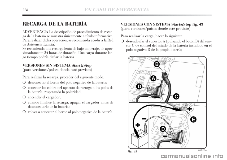 Lancia Delta 2013 Manual de Empleo y Cuidado (in Spanish) 226EN CASO DE EMERGENCIA
RECARGA DE LA BATERÍA
ADVERTENCIA La descripción de procedimiento de recar-
ga de la batería se muestra únicamente a título informativo.
Para realizar dicha operación, s Lancia Delta 2013 Manual de Empleo y Cuidado (in Spanish) 226EN CASO DE EMERGENCIA
RECARGA DE LA BATERÍA
ADVERTENCIA La descripción de procedimiento de recar-
ga de la batería se muestra únicamente a título informativo.
Para realizar dicha operación, s