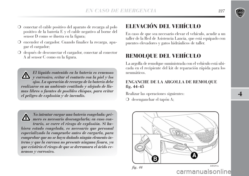 Lancia Delta 2013 Manual de Empleo y Cuidado (in Spanish) EN CASO DE EMERGENCIA227
4
El líquido contenido en la batería es venenoso
y corrosivo, evitar el contacto con la piel y los
ojos. La operación de recarga de la batería debe
realizarse en un ambien Lancia Delta 2013 Manual de Empleo y Cuidado (in Spanish) EN CASO DE EMERGENCIA227
4
El líquido contenido en la batería es venenoso
y corrosivo, evitar el contacto con la piel y los
ojos. La operación de recarga de la batería debe
realizarse en un ambien
