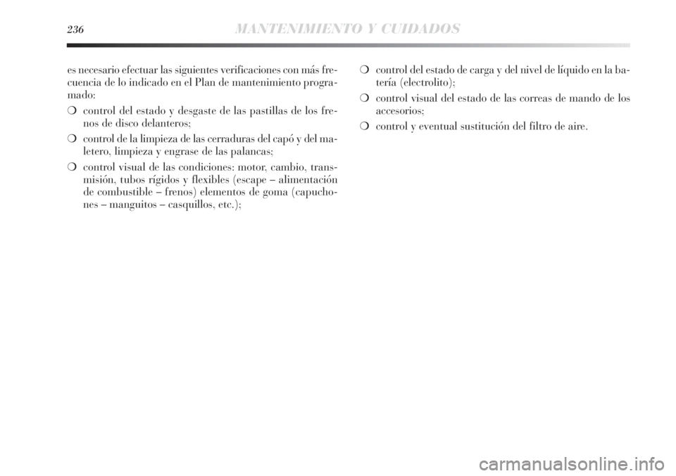 Lancia Delta 2013 Manual de Empleo y Cuidado (in Spanish) 236MANTENIMIENTO Y CUIDADOS
es necesario efectuar las siguientes verificaciones con más fre-
cuencia de lo indicado en el Plan de mantenimiento progra-
mado:
❍control del estado y desgaste de las p Lancia Delta 2013 Manual de Empleo y Cuidado (in Spanish) 236MANTENIMIENTO Y CUIDADOS
es necesario efectuar las siguientes verificaciones con más fre-
cuencia de lo indicado en el Plan de mantenimiento progra-
mado:
❍control del estado y desgaste de las p