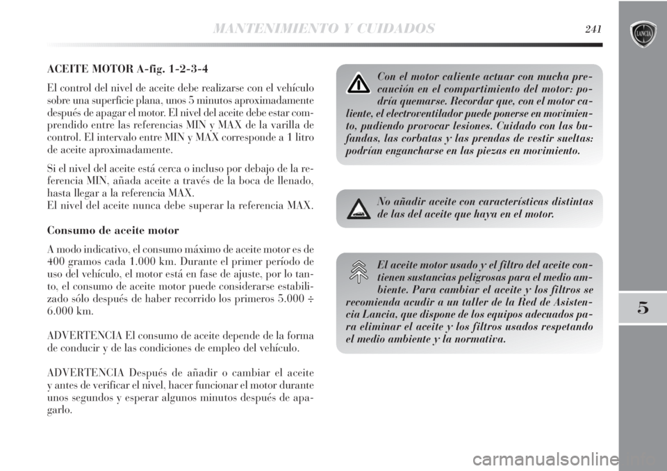 Lancia Delta 2013 Manual de Empleo y Cuidado (in Spanish) MANTENIMIENTO Y CUIDADOS241
5
ACEITE MOTOR A-fig. 1-2-3-4
El control del nivel de aceite debe realizarse con el vehículo
sobre una superficie plana, unos 5 minutos aproximadamente
después de apagar Lancia Delta 2013 Manual de Empleo y Cuidado (in Spanish) MANTENIMIENTO Y CUIDADOS241
5
ACEITE MOTOR A-fig. 1-2-3-4
El control del nivel de aceite debe realizarse con el vehículo
sobre una superficie plana, unos 5 minutos aproximadamente
después de apagar