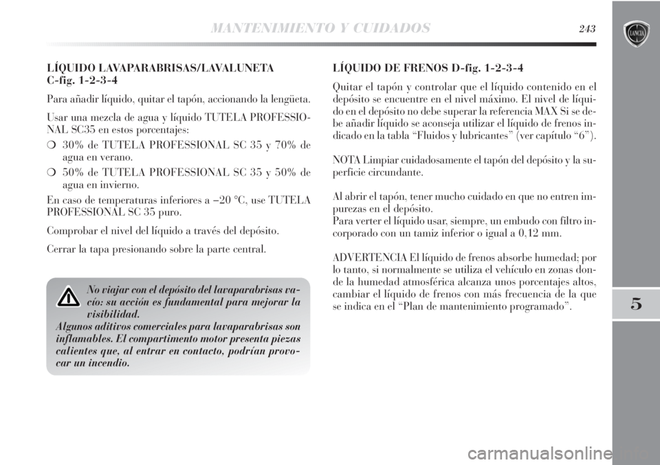 Lancia Delta 2013 Manual de Empleo y Cuidado (in Spanish) MANTENIMIENTO Y CUIDADOS243
5
LÍQUIDO LAVAPARABRISAS/LAVALUNETA
C-fig. 1-2-3-4
Para añadir líquido, quitar el tapón, accionando la lengüeta.
Usar una mezcla de agua y líquido TUTELA PROFESSIO-
Lancia Delta 2013 Manual de Empleo y Cuidado (in Spanish) MANTENIMIENTO Y CUIDADOS243
5
LÍQUIDO LAVAPARABRISAS/LAVALUNETA
C-fig. 1-2-3-4
Para añadir líquido, quitar el tapón, accionando la lengüeta.
Usar una mezcla de agua y líquido TUTELA PROFESSIO-