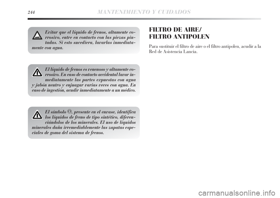 Lancia Delta 2013 Manual de Empleo y Cuidado (in Spanish) 244MANTENIMIENTO Y CUIDADOS
Evitar que el líquido de frenos, altamente co-
rrosivo, entre en contacto con las piezas pin-
tadas. Si esto sucediera, lavarlas inmediata-
mente con agua.
El líquido de Lancia Delta 2013 Manual de Empleo y Cuidado (in Spanish) 244MANTENIMIENTO Y CUIDADOS
Evitar que el líquido de frenos, altamente co-
rrosivo, entre en contacto con las piezas pin-
tadas. Si esto sucediera, lavarlas inmediata-
mente con agua.
El líquido de