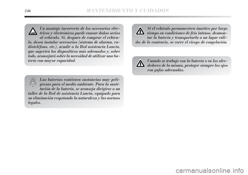 Lancia Delta 2013 Manual de Empleo y Cuidado (in Spanish) 246MANTENIMIENTO Y CUIDADOS
Si el vehículo permaneciera inactivo por largo
tiempo en condiciones de frío intenso, desmon-
tar la batería y transportarla a un lugar cáli-
do; de lo contrario, se co Lancia Delta 2013 Manual de Empleo y Cuidado (in Spanish) 246MANTENIMIENTO Y CUIDADOS
Si el vehículo permaneciera inactivo por largo
tiempo en condiciones de frío intenso, desmon-
tar la batería y transportarla a un lugar cáli-
do; de lo contrario, se co