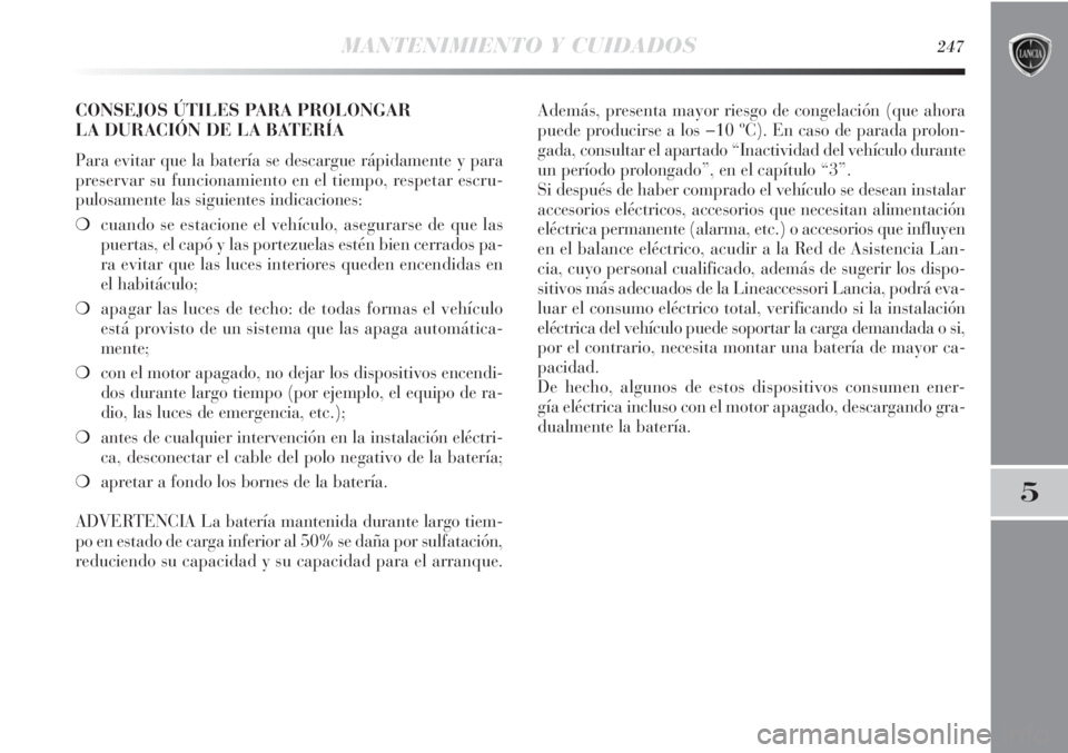 Lancia Delta 2013 Manual de Empleo y Cuidado (in Spanish) MANTENIMIENTO Y CUIDADOS247
5
CONSEJOS ÚTILES PARA PROLONGAR
LA DURACIÓN DE LA BATERÍA
Para evitar que la batería se descargue rápidamente y para
preservar su funcionamiento en el tiempo, respet Lancia Delta 2013 Manual de Empleo y Cuidado (in Spanish) MANTENIMIENTO Y CUIDADOS247
5
CONSEJOS ÚTILES PARA PROLONGAR
LA DURACIÓN DE LA BATERÍA
Para evitar que la batería se descargue rápidamente y para
preservar su funcionamiento en el tiempo, respet