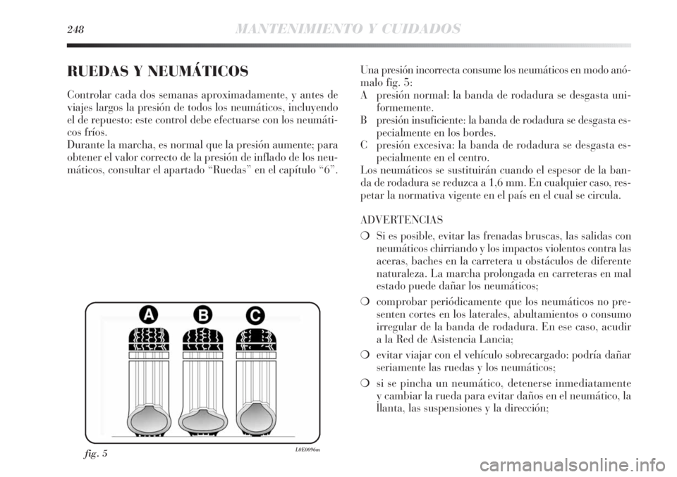 Lancia Delta 2013 Manual de Empleo y Cuidado (in Spanish) 248MANTENIMIENTO Y CUIDADOS
RUEDAS Y NEUMÁTICOS
Controlar cada dos semanas aproximadamente, y antes de
viajes largos la presión de todos los neumáticos, incluyendo
el de repuesto: este control debe Lancia Delta 2013 Manual de Empleo y Cuidado (in Spanish) 248MANTENIMIENTO Y CUIDADOS
RUEDAS Y NEUMÁTICOS
Controlar cada dos semanas aproximadamente, y antes de
viajes largos la presión de todos los neumáticos, incluyendo
el de repuesto: este control debe